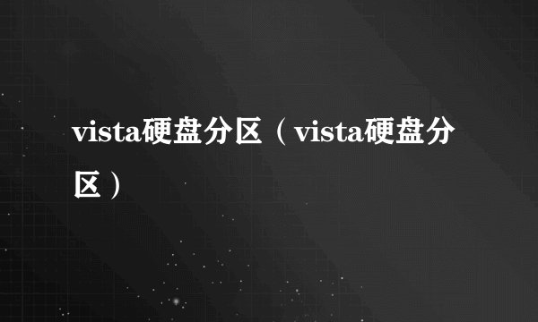 vista硬盘分区（vista硬盘分区）