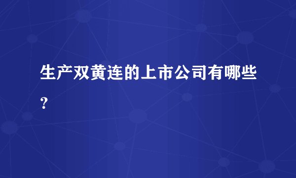 生产双黄连的上市公司有哪些？