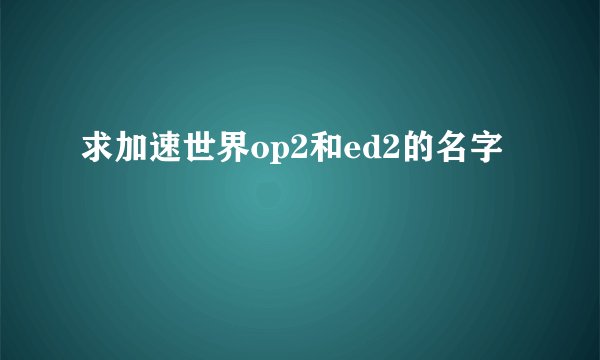 求加速世界op2和ed2的名字