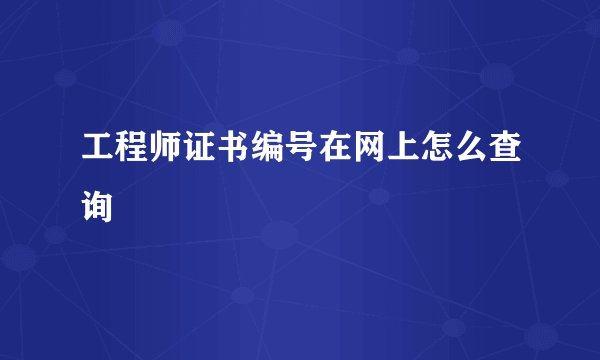 工程师证书编号在网上怎么查询