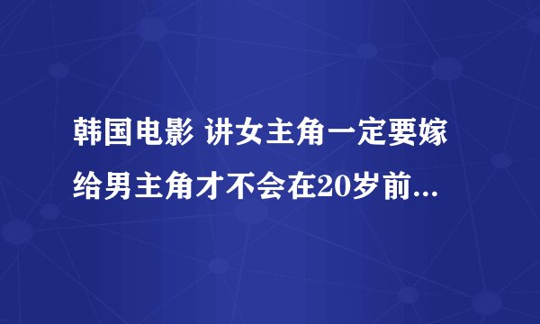 韩国电影 讲女主角一定要嫁给男主角才不会在20岁前死，片名是两主角的名字