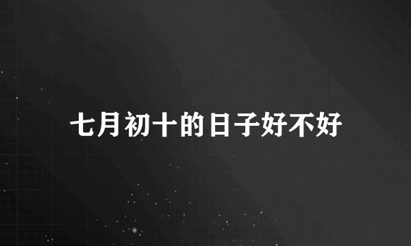 七月初十的日子好不好