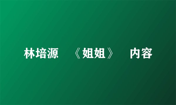 林培源 《姐姐》 内容