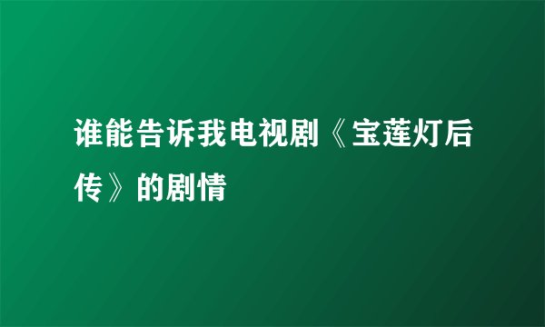 谁能告诉我电视剧《宝莲灯后传》的剧情
