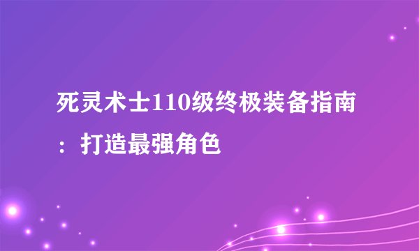 死灵术士110级终极装备指南：打造最强角色
