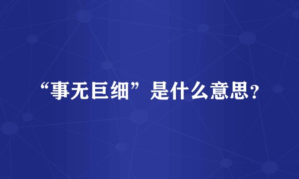 “事无巨细”是什么意思？