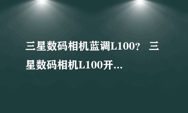 三星数码相机蓝调L100？ 三星数码相机L100开不了机？
