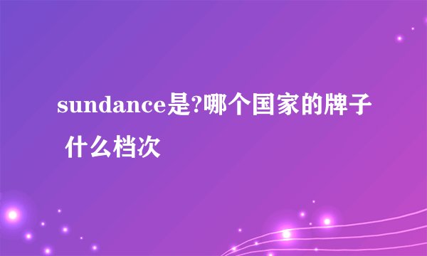 sundance是?哪个国家的牌子 什么档次