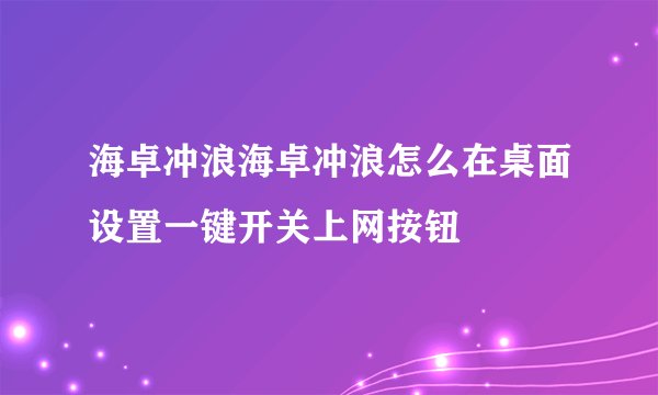 海卓冲浪海卓冲浪怎么在桌面设置一键开关上网按钮