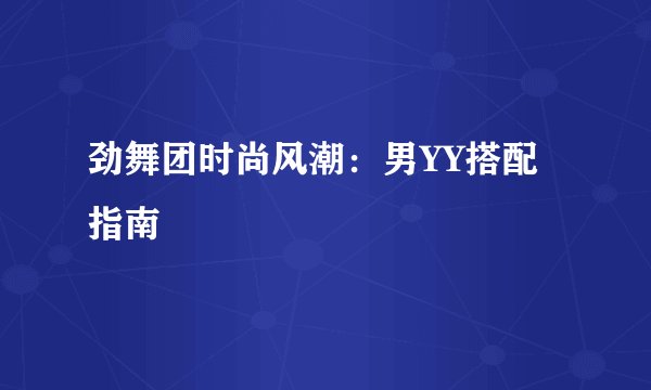 劲舞团时尚风潮：男YY搭配指南