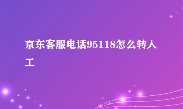 京东客服电话95118怎么转人工