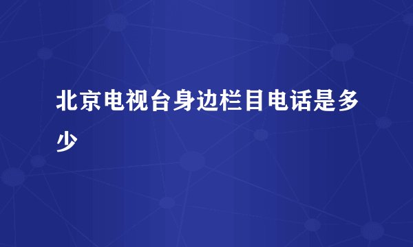 北京电视台身边栏目电话是多少