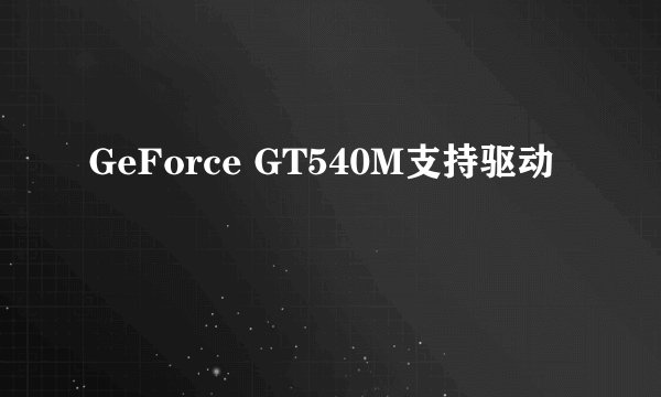 GeForce GT540M支持驱动