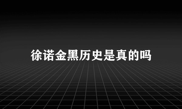 徐诺金黑历史是真的吗