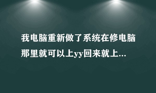 我电脑重新做了系统在修电脑那里就可以上yy回来就上不去了.显示登录超时
