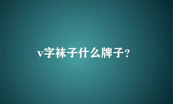 v字袜子什么牌子？