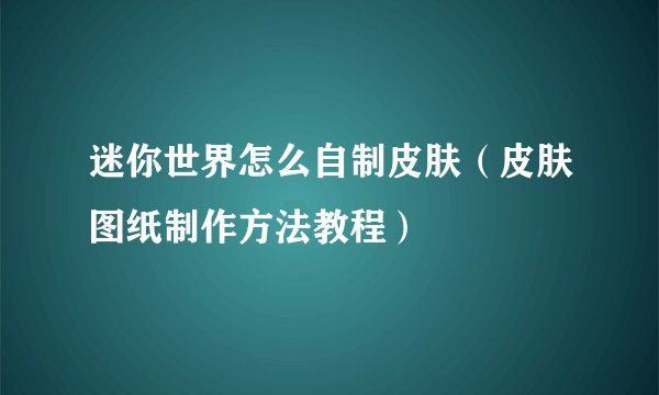 迷你世界怎么自制皮肤（皮肤图纸制作方法教程）