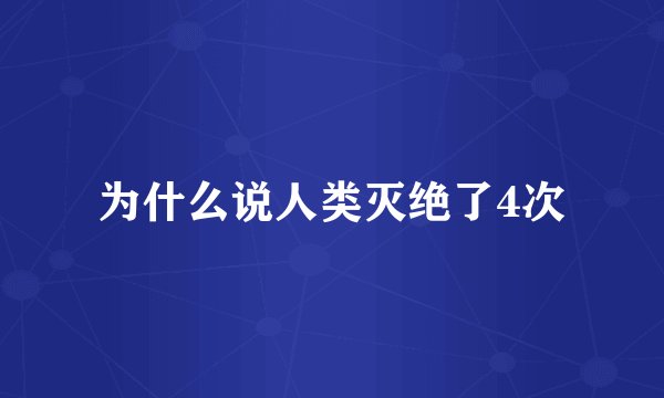 为什么说人类灭绝了4次