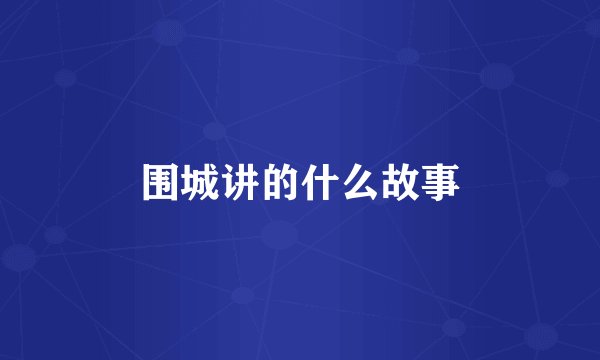 围城讲的什么故事
