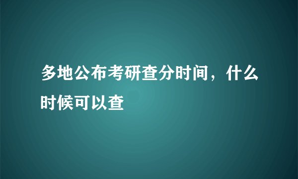 多地公布考研查分时间，什么时候可以查