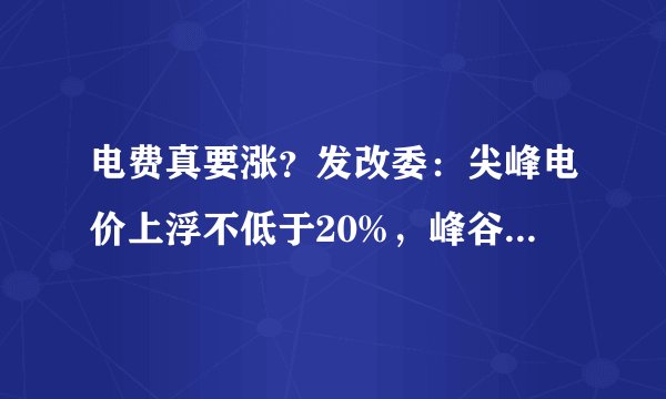 电费真要涨？发改委：尖峰电价上浮不低于20%，峰谷用电价差不低于这数！看六大要点