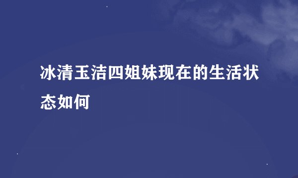 冰清玉洁四姐妹现在的生活状态如何