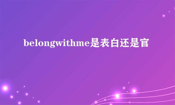 belongwithme是表白还是官
