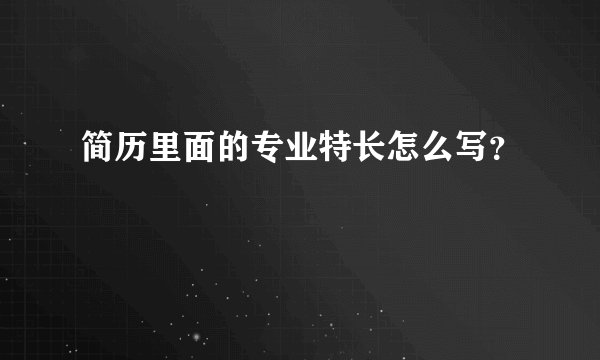 简历里面的专业特长怎么写？