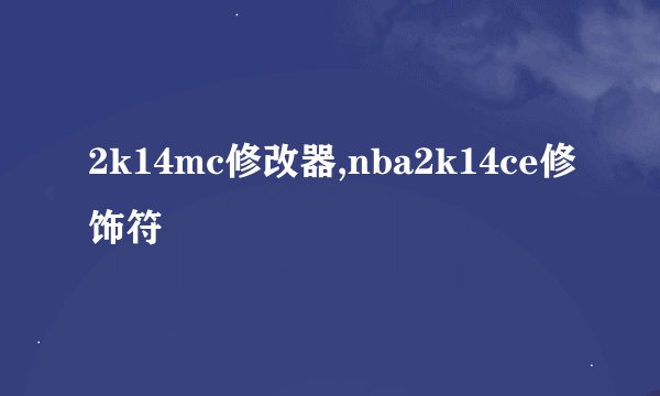 2k14mc修改器,nba2k14ce修饰符