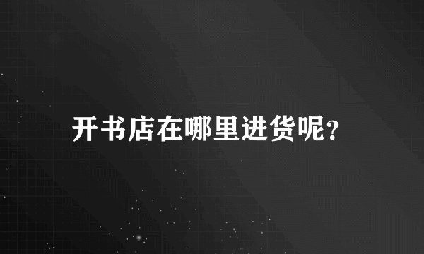 开书店在哪里进货呢？