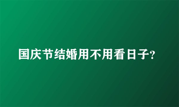 国庆节结婚用不用看日子？