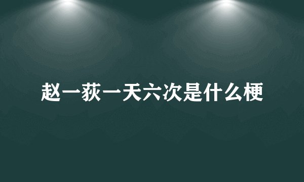 赵一荻一天六次是什么梗