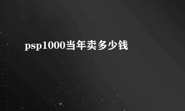psp1000当年卖多少钱