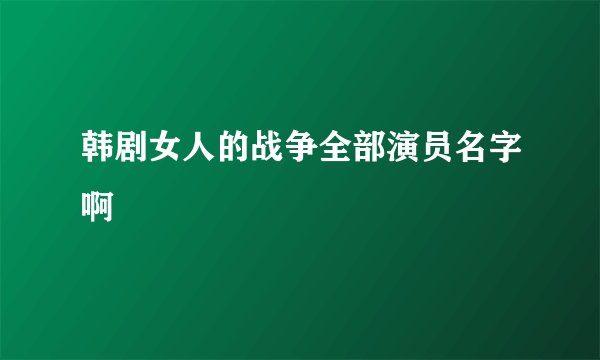 韩剧女人的战争全部演员名字啊