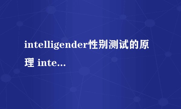 intelligender性别测试的原理 intelligender的骗局