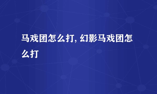 马戏团怎么打, 幻影马戏团怎么打