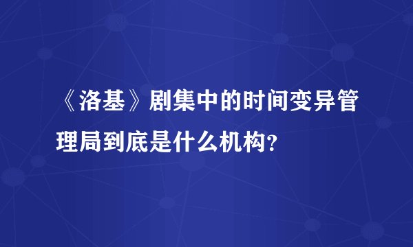 《洛基》剧集中的时间变异管理局到底是什么机构?
