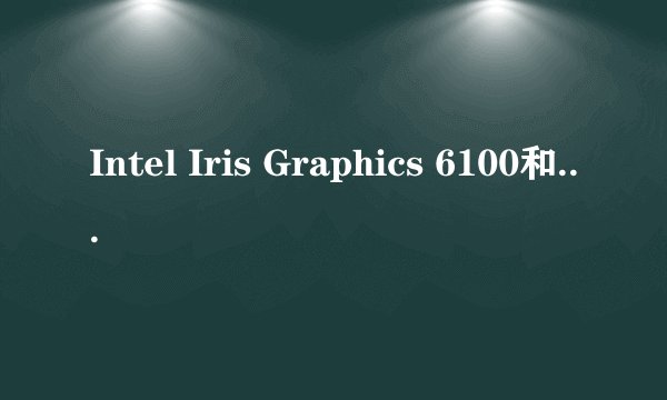 Intel Iris Graphics 6100和Intel Iris Graphics 550这两个显卡相当于N卡的什么级别