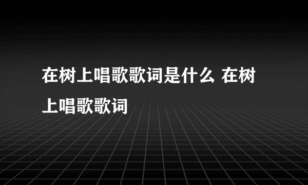 在树上唱歌歌词是什么 在树上唱歌歌词