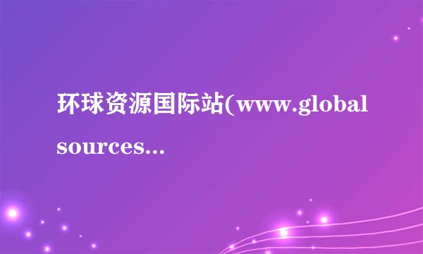 环球资源国际站(www.globalsources.com)总部在哪儿?