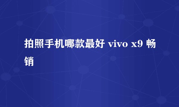 拍照手机哪款最好 vivo x9 畅销