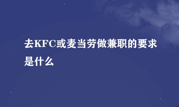 去KFC或麦当劳做兼职的要求是什么