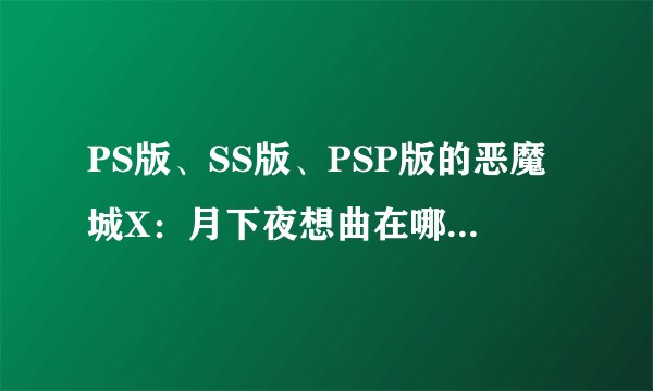 PS版、SS版、PSP版的恶魔城X：月下夜想曲在哪些方面存在显著区别？
