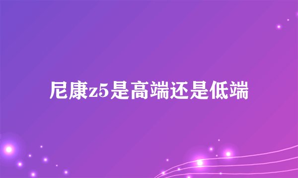 尼康z5是高端还是低端