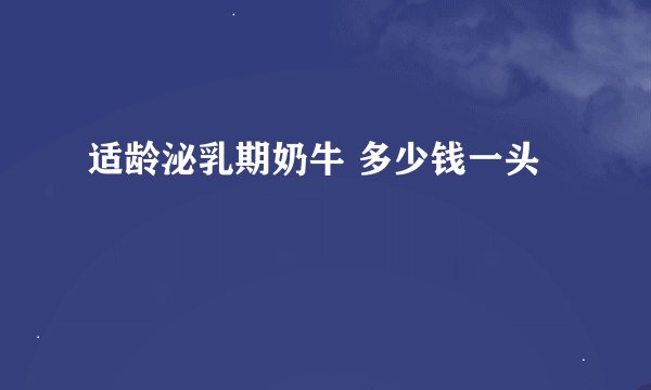适龄泌乳期奶牛 多少钱一头