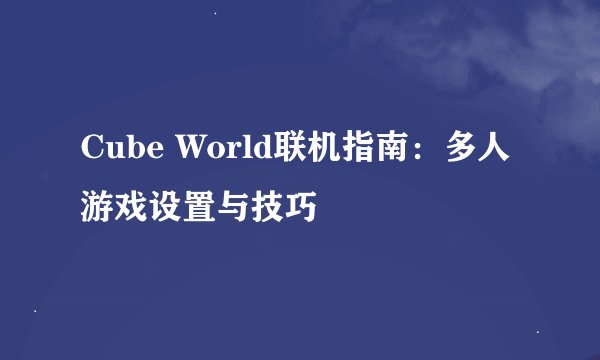 Cube World联机指南：多人游戏设置与技巧