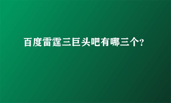 百度雷霆三巨头吧有哪三个？