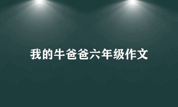 我的牛爸爸六年级作文