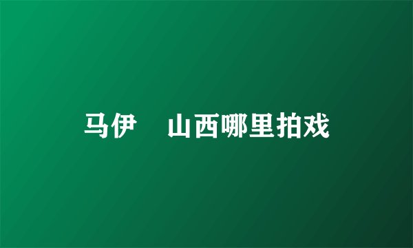 马伊琍山西哪里拍戏