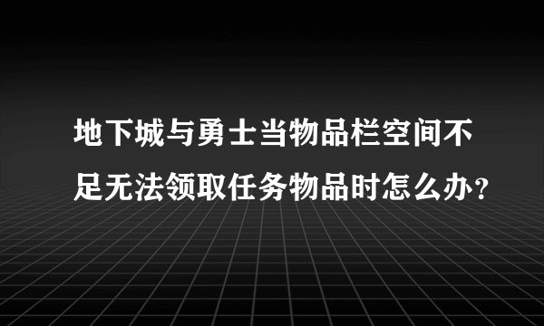 地下城与勇士当物品栏空间不足无法领取任务物品时怎么办？